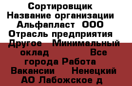 Сортировщик › Название организации ­ Альфапласт, ООО › Отрасль предприятия ­ Другое › Минимальный оклад ­ 15 000 - Все города Работа » Вакансии   . Ненецкий АО,Лабожское д.